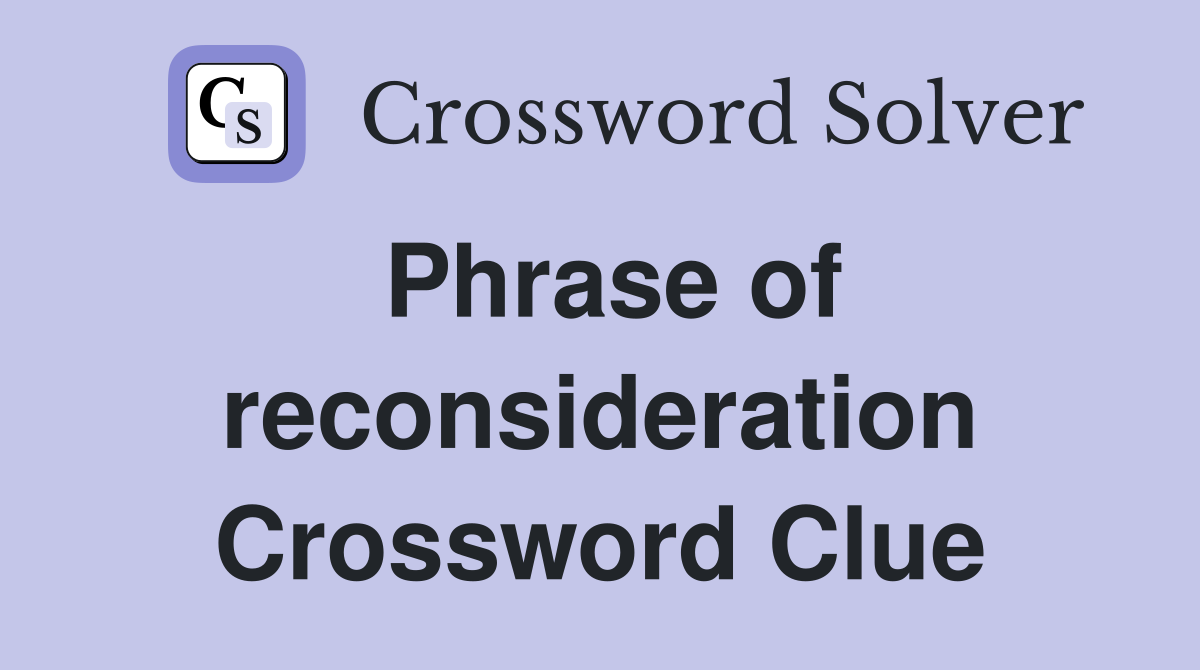 Phrase of reconsideration Crossword Clue