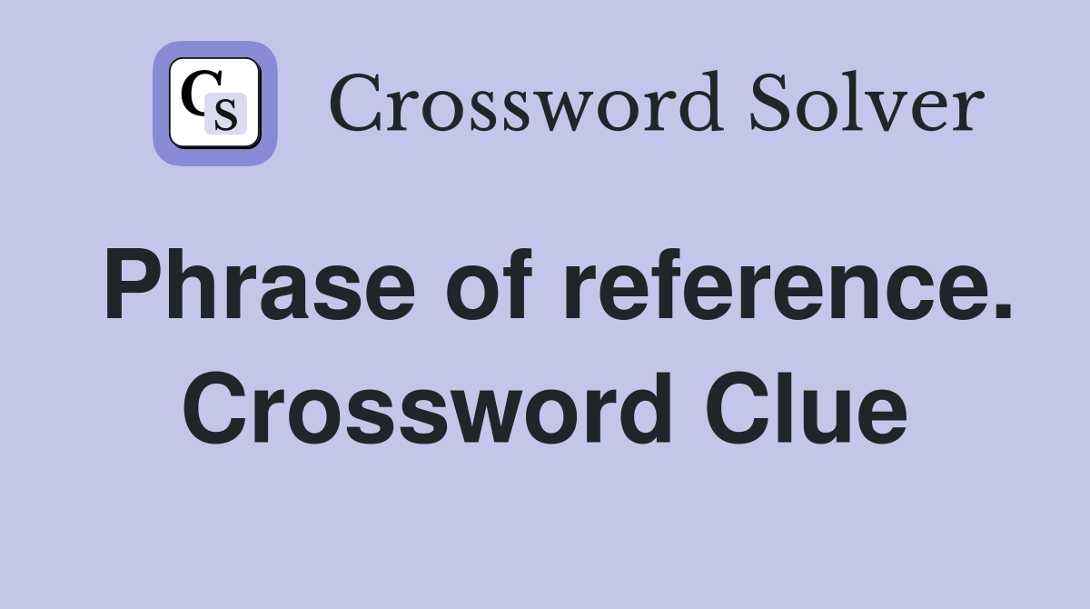 Phrase of reference. Crossword Clue