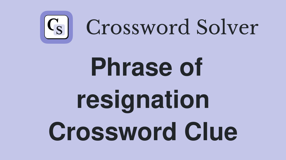 Phrase of resignation Crossword Clue