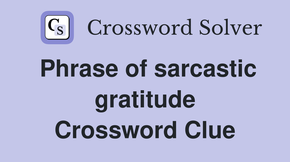 Phrase of sarcastic gratitude Crossword Clue