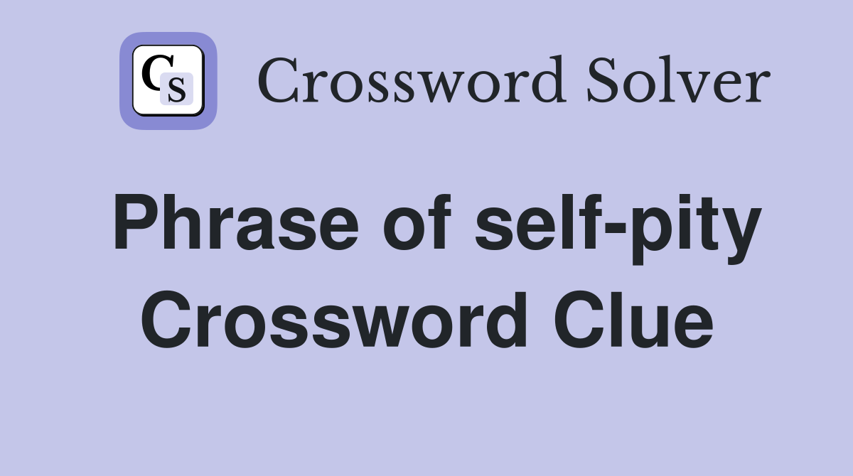Phrase of self-pity Crossword Clue