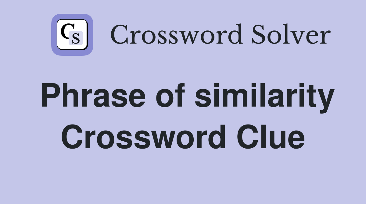 Phrase of similarity Crossword Clue