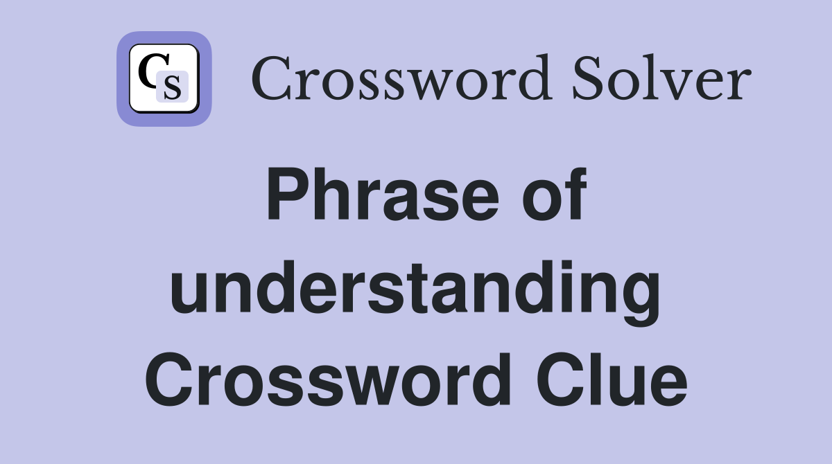 Phrase of understanding Crossword Clue