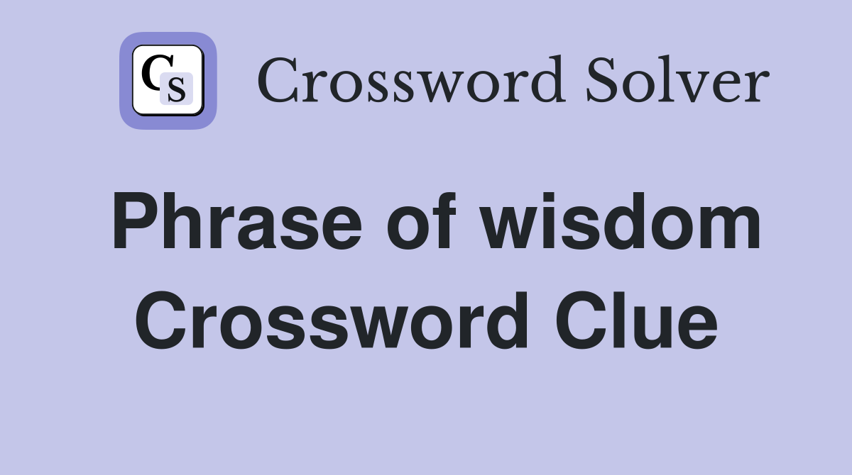 Phrase of wisdom Crossword Clue