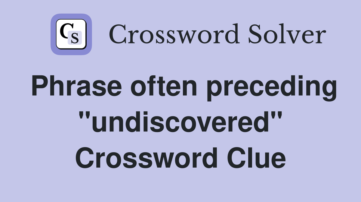 Phrase often preceding "undiscovered" Crossword Clue