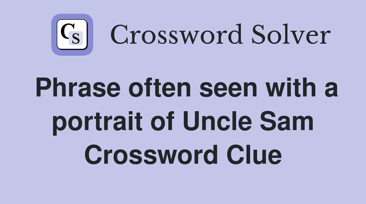 Phrase often seen with a portrait of Uncle Sam Crossword Clue
