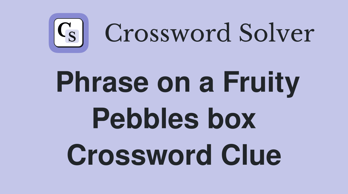 Phrase on a Fruity Pebbles box Crossword Clue
