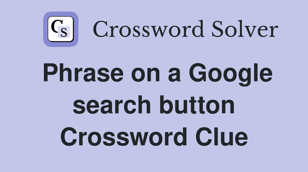 Phrase on a Google search button Crossword Clue