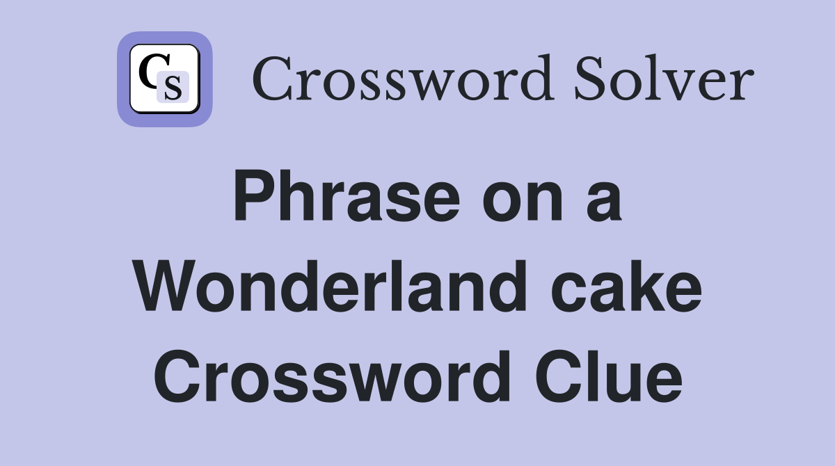 Phrase on a Wonderland cake Crossword Clue