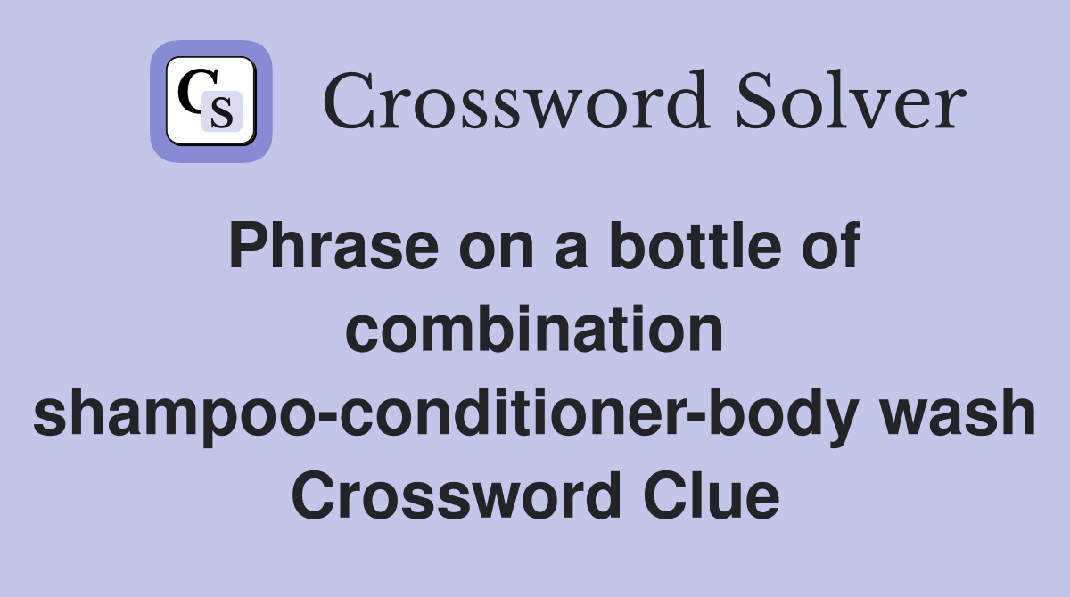 Phrase on a bottle of combination shampoo-conditioner-body wash Crossword Clue