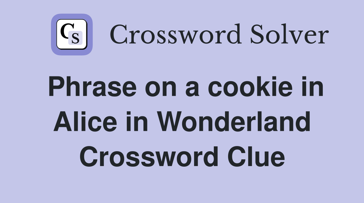 Phrase on a cookie in Alice in Wonderland Crossword Clue