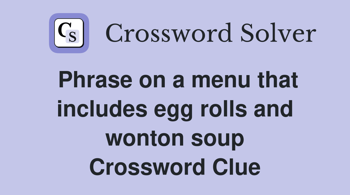 Phrase on a menu that includes egg rolls and wonton soup Crossword Clue