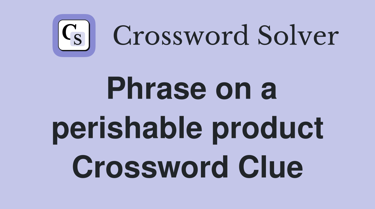 Phrase on a perishable product Crossword Clue
