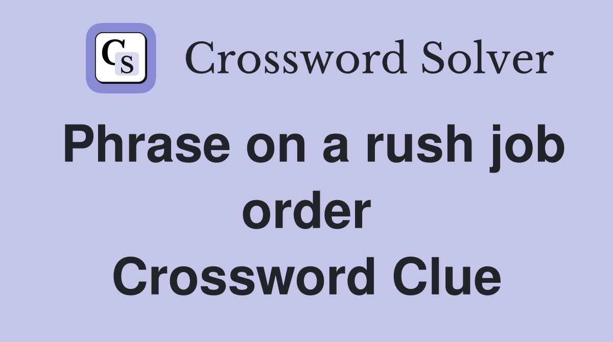 Phrase on a rush job order Crossword Clue
