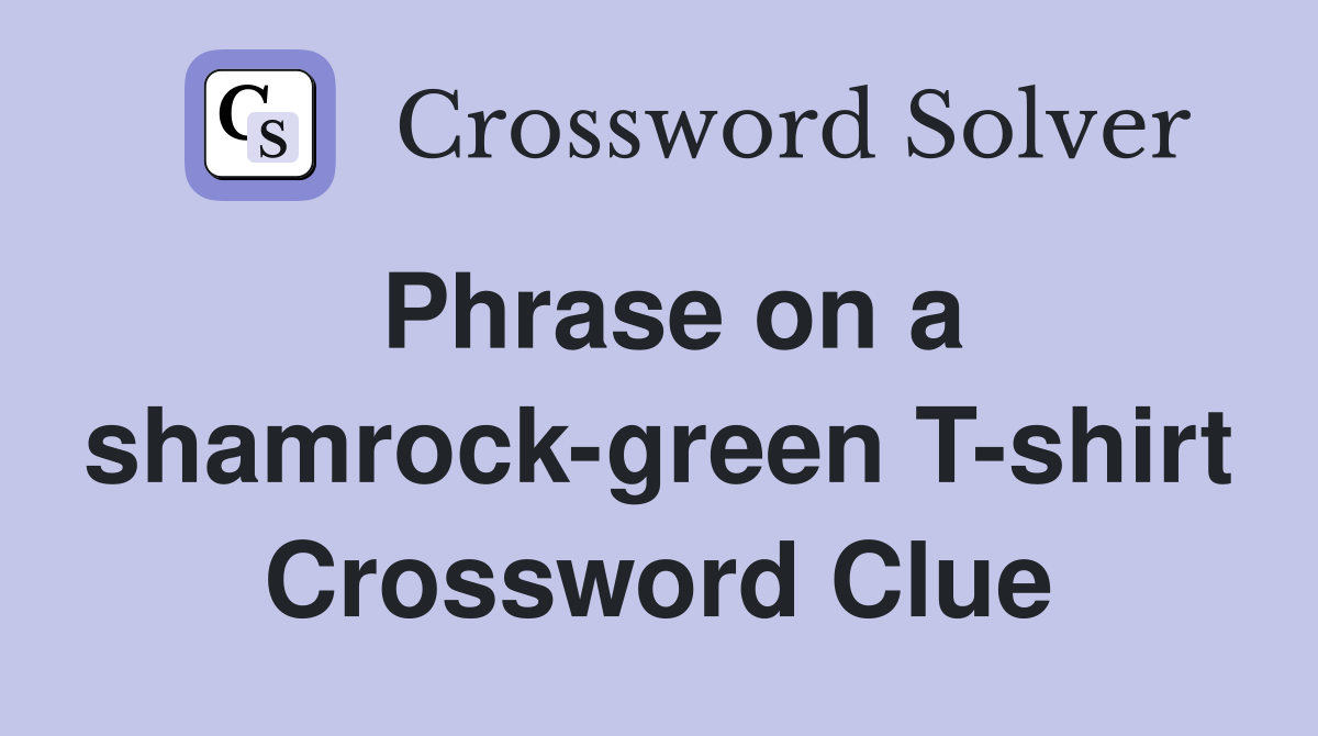 Phrase on a shamrock-green T-shirt Crossword Clue