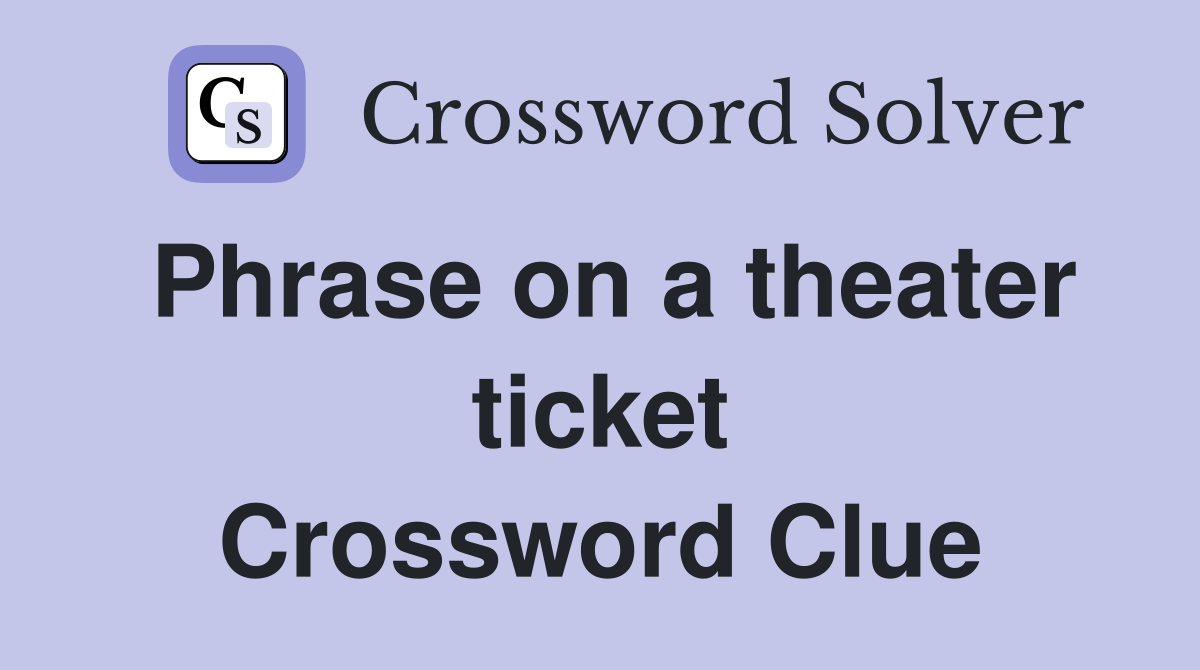 Phrase on a theater ticket Crossword Clue