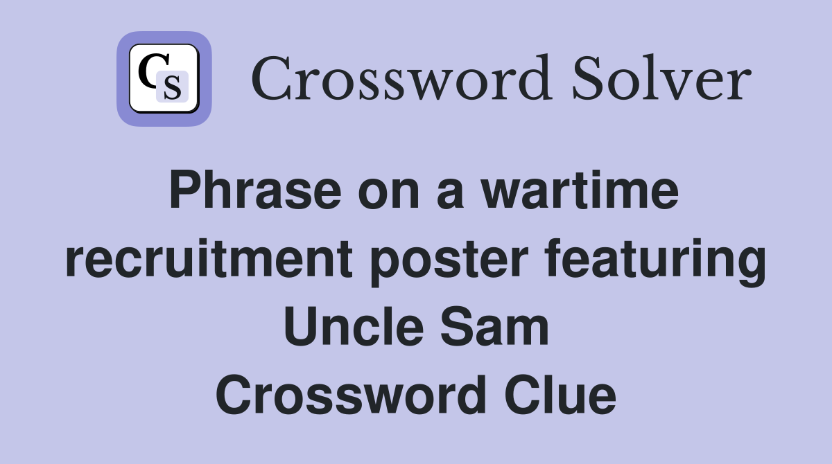 Phrase on a wartime recruitment poster featuring Uncle Sam Crossword Clue
