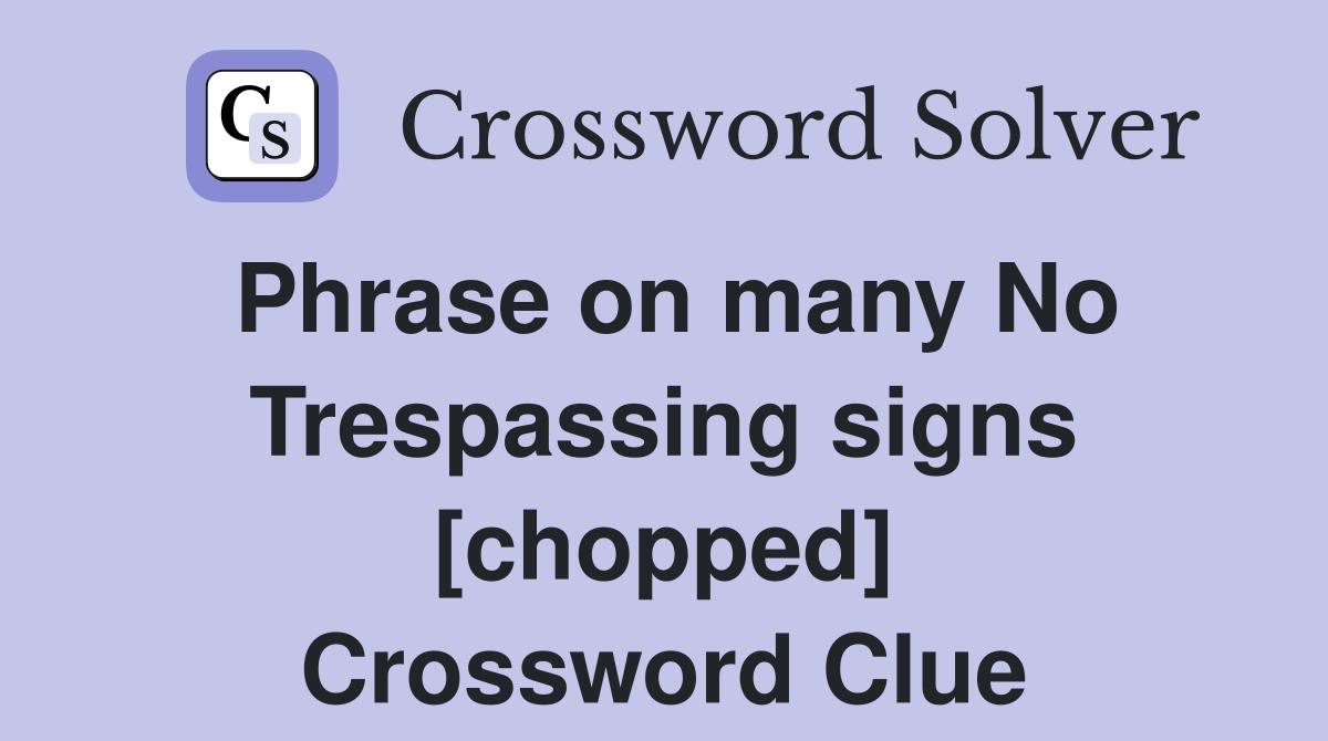 Phrase on many No Trespassing signs [chopped] Crossword Clue