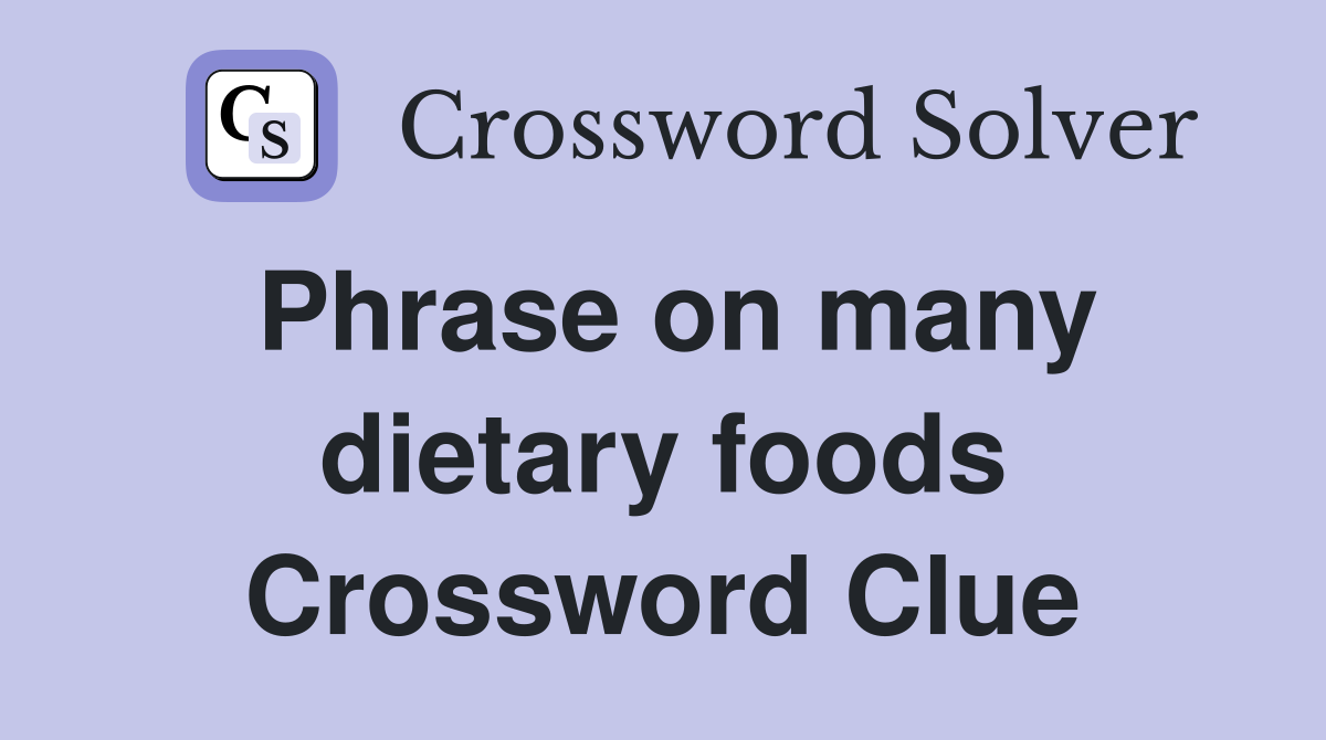 Phrase on many dietary foods Crossword Clue