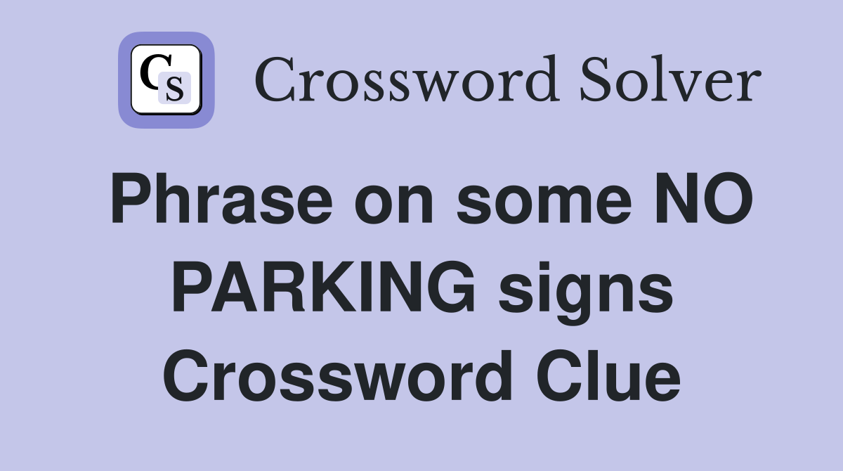Phrase on some NO PARKING signs Crossword Clue