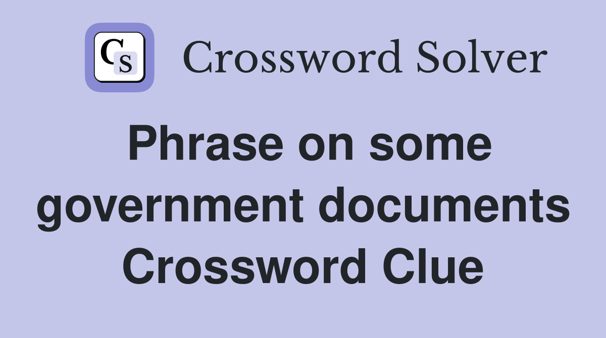 Phrase on some government documents Crossword Clue