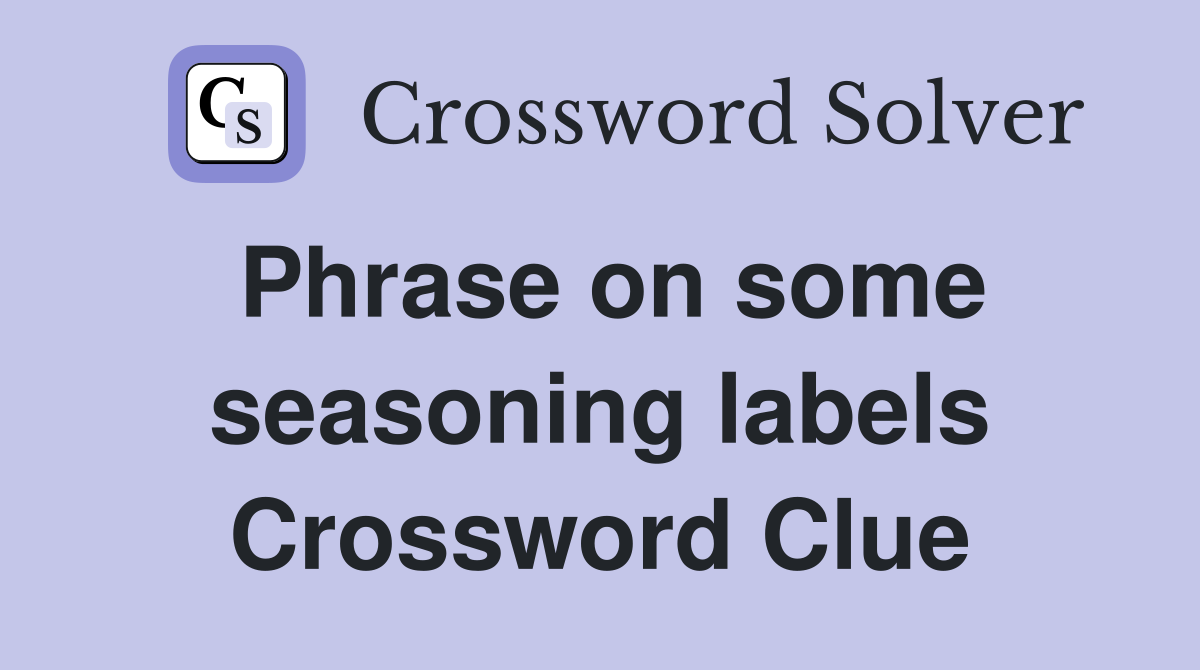Phrase on some seasoning labels Crossword Clue