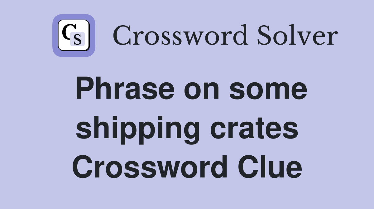 Phrase on some shipping crates Crossword Clue