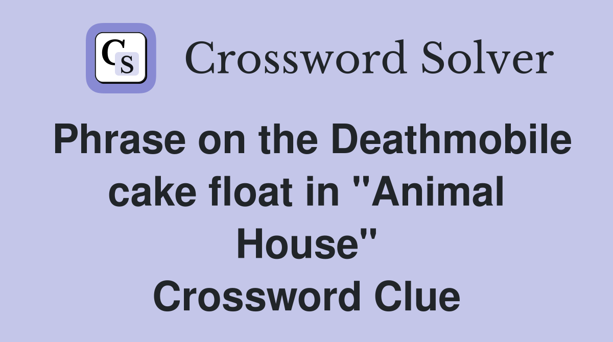 Phrase on the Deathmobile cake float in "Animal House" Crossword Clue
