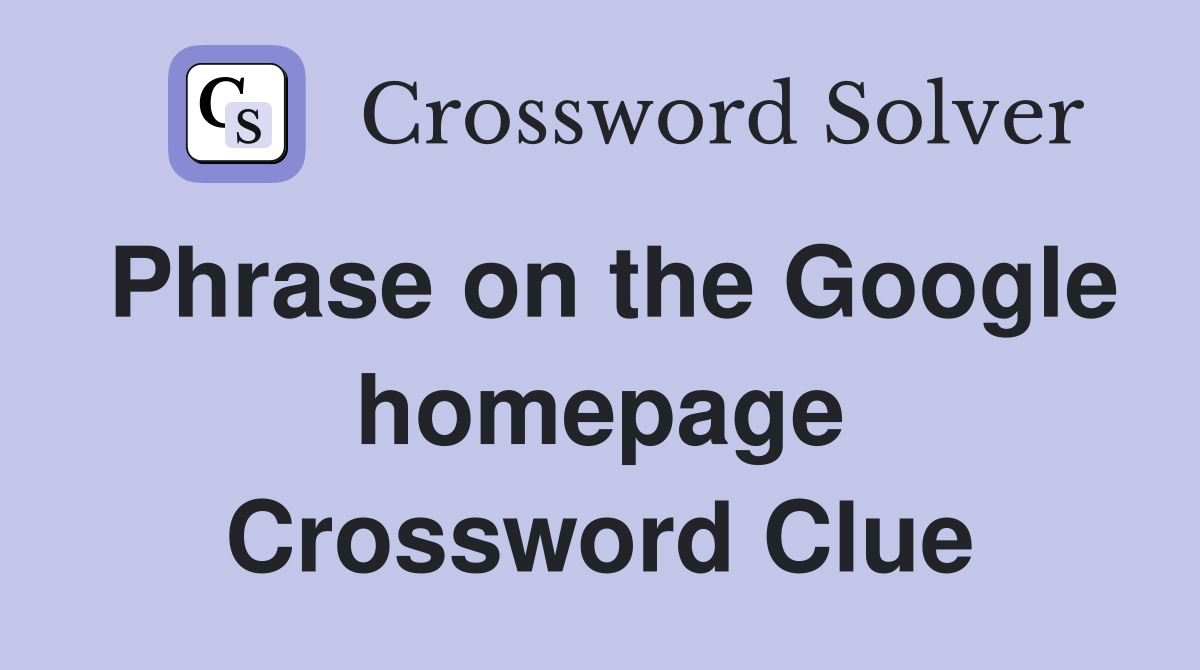 Phrase on the Google homepage Crossword Clue
