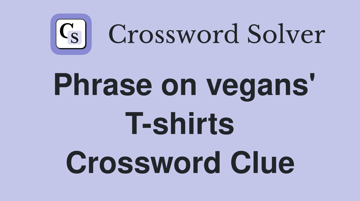 Phrase on vegans' T-shirts Crossword Clue