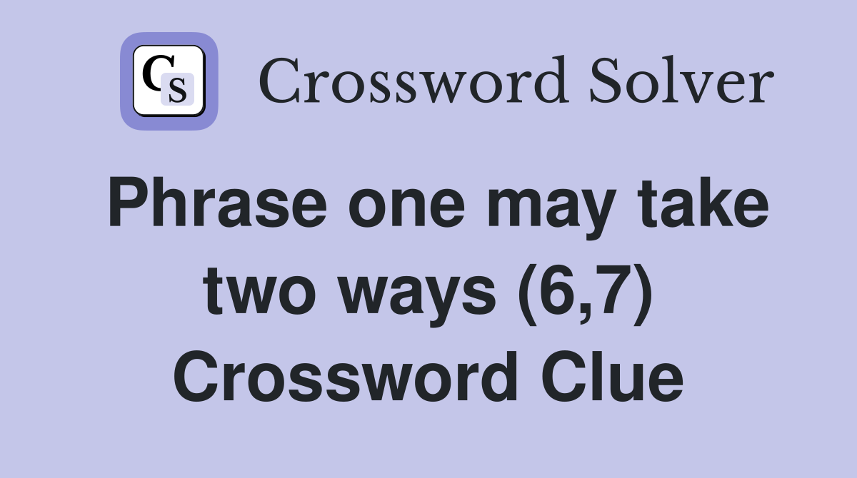 Phrase one may take two ways (6,7) Crossword Clue