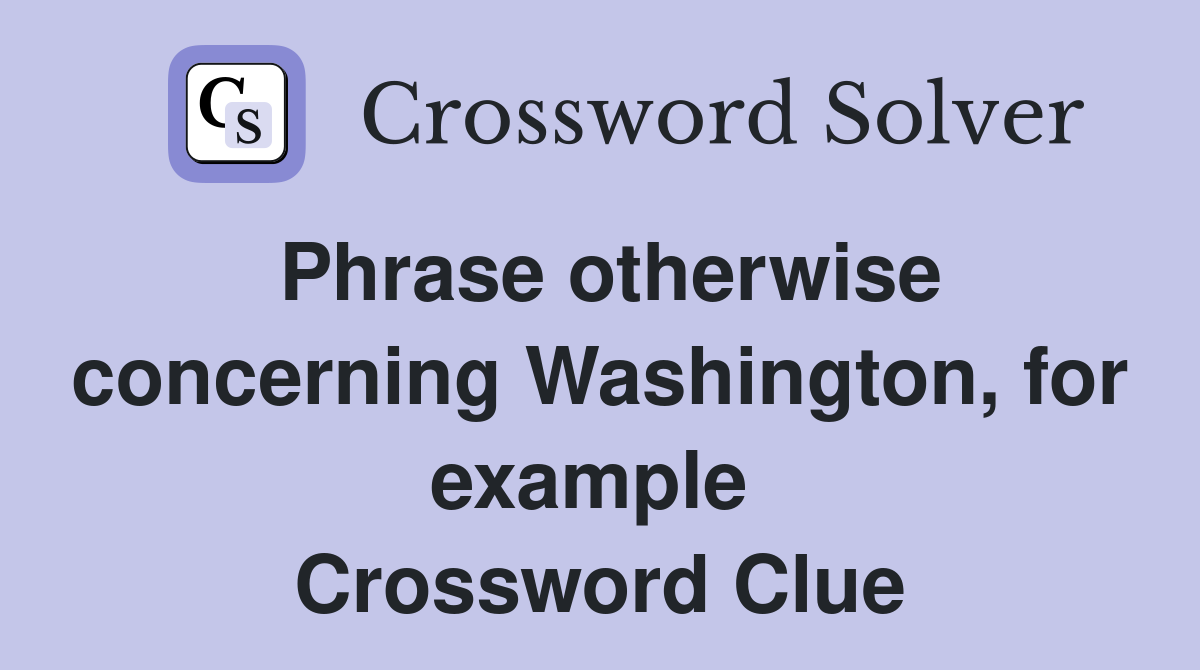 Phrase otherwise concerning Washington, for example  Crossword Clue