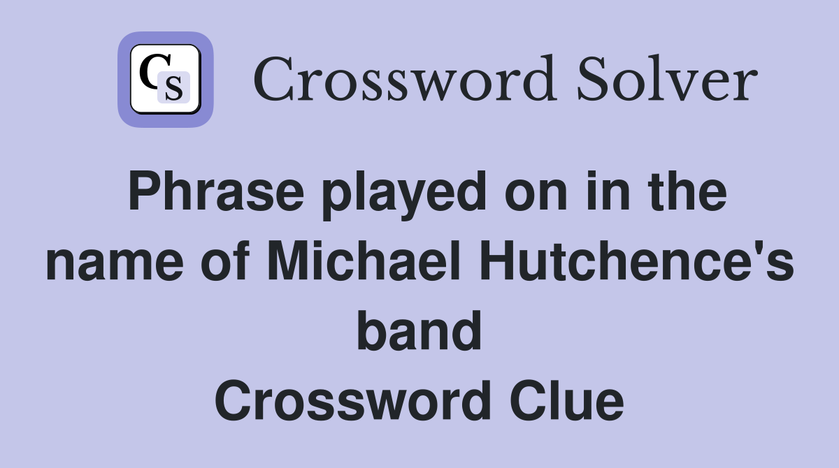 Phrase played on in the name of Michael Hutchence's band Crossword Clue