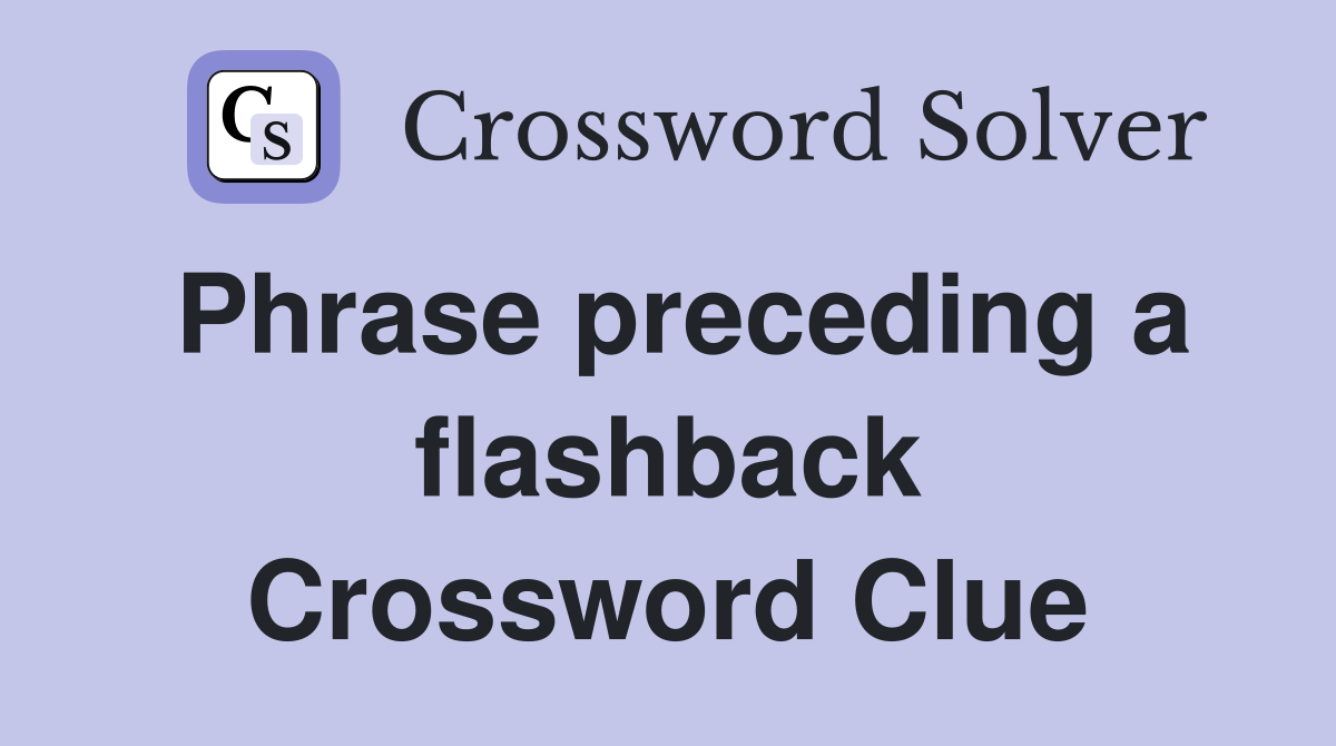 Phrase preceding a flashback Crossword Clue