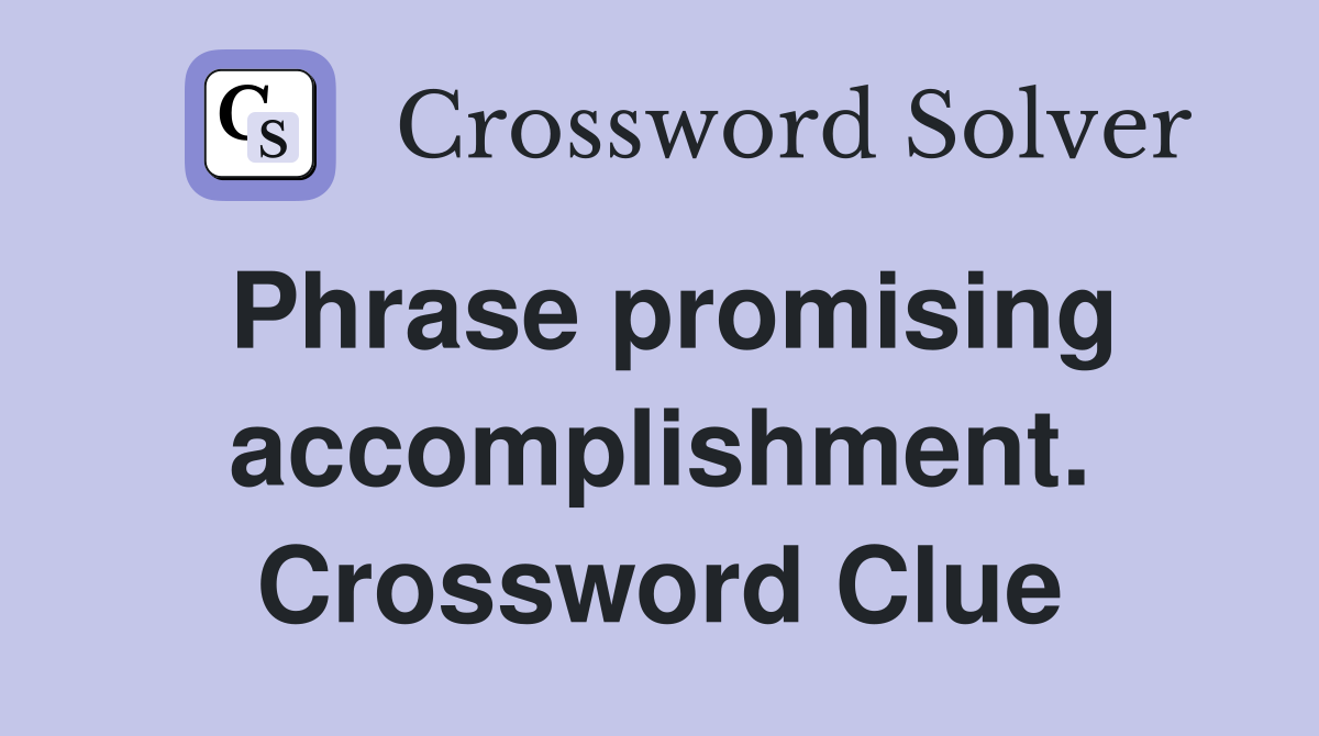 Phrase promising accomplishment. Crossword Clue