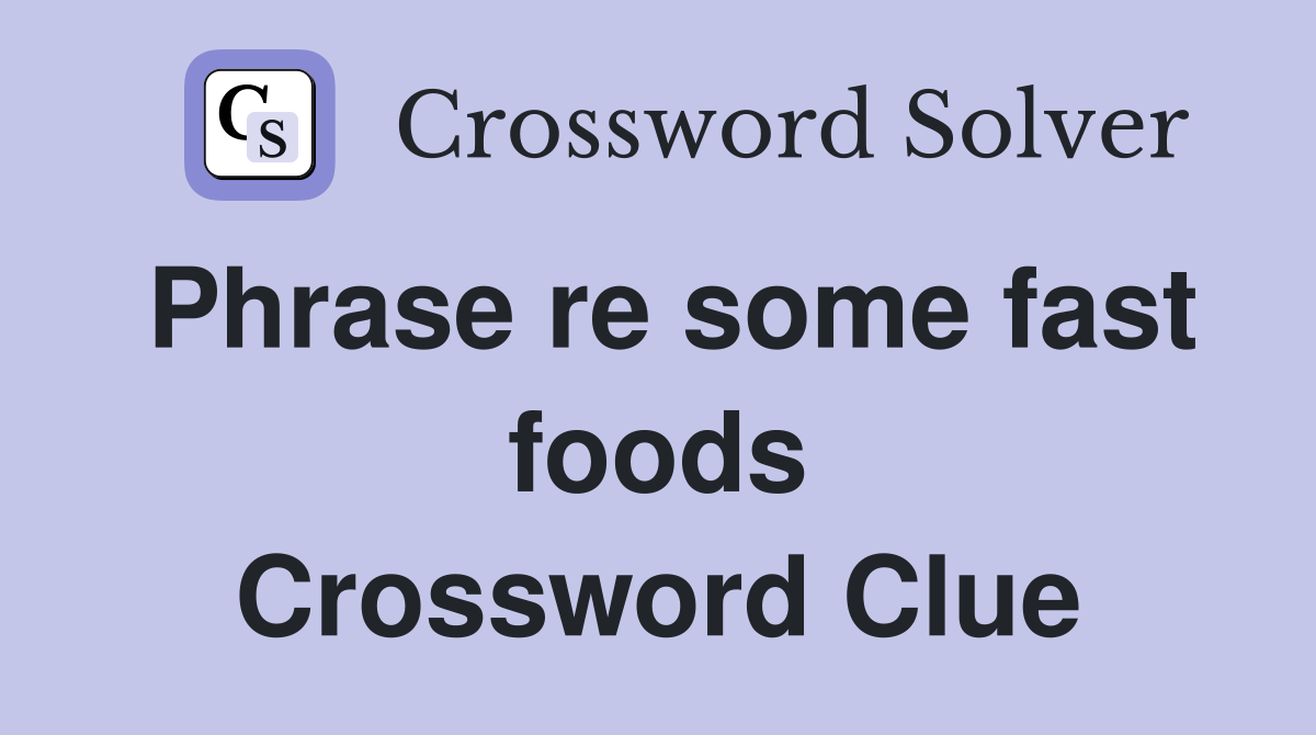 Phrase re some fast foods Crossword Clue