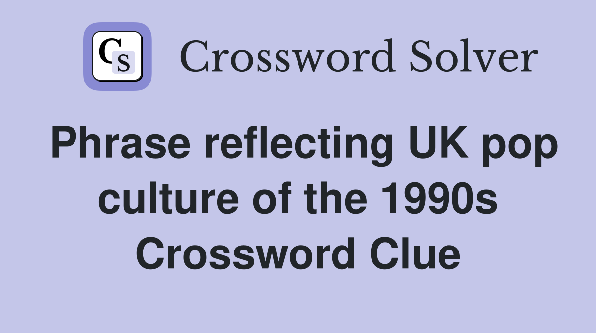 Phrase reflecting UK pop culture of the 1990s Crossword Clue