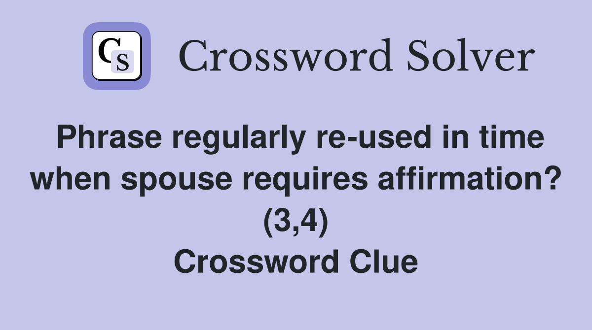 Phrase regularly re-used in time when spouse requires affirmation? (3,4) Crossword Clue