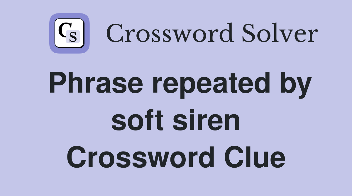 Phrase repeated by soft siren Crossword Clue