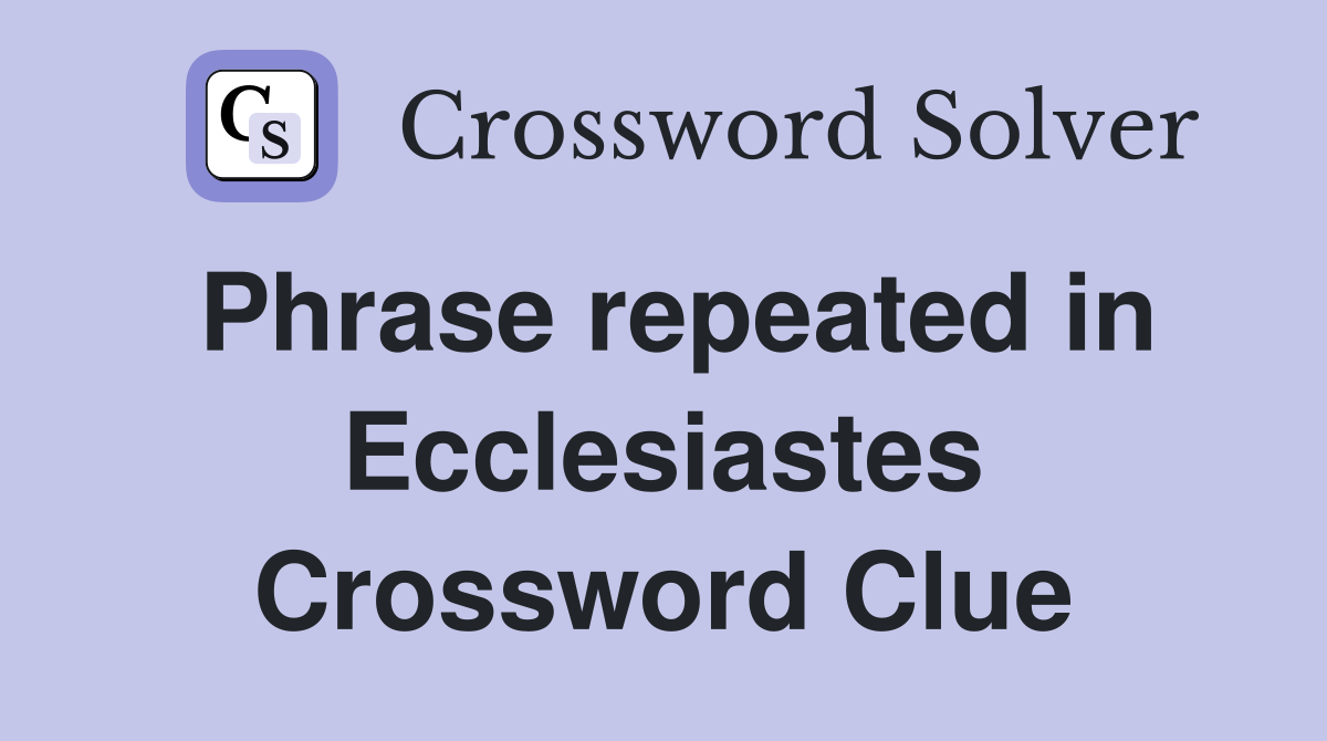 Phrase repeated in Ecclesiastes Crossword Clue