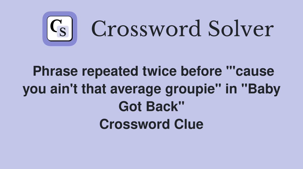 Phrase repeated twice before "'cause you ain't that average groupie" in "Baby Got Back" Crossword Clue