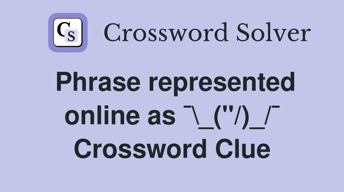 Phrase represented online as ¯\_(''/)_/¯ Crossword Clue