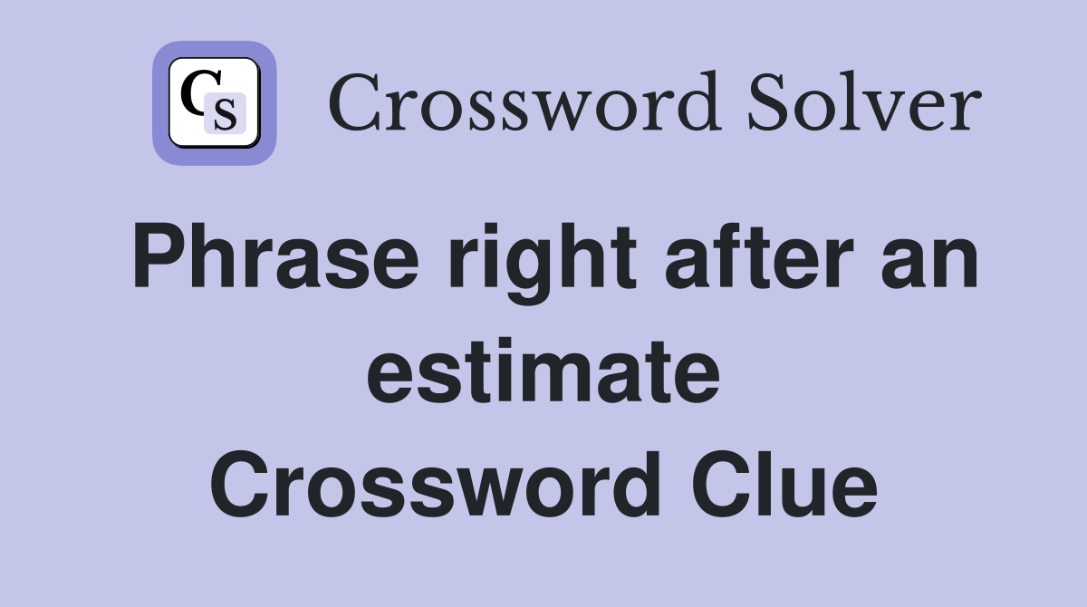Phrase right after an estimate Crossword Clue