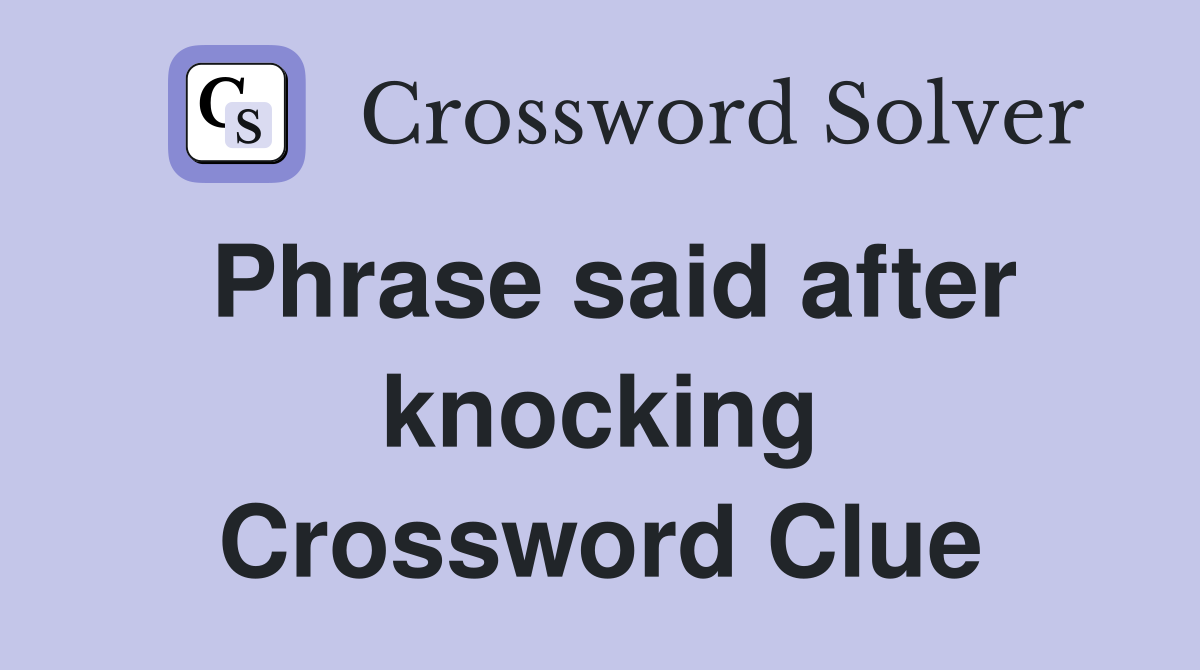 Phrase said after knocking Crossword Clue