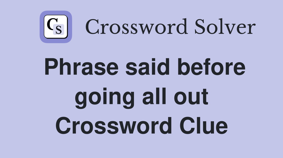 Phrase said before going all out Crossword Clue