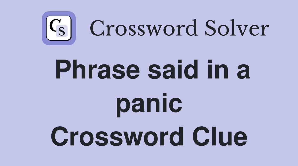 Phrase said in a panic Crossword Clue