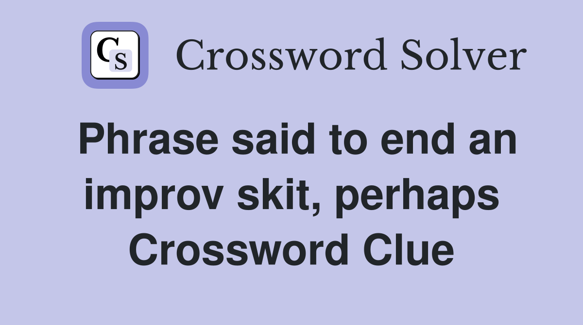 Phrase said to end an improv skit, perhaps Crossword Clue