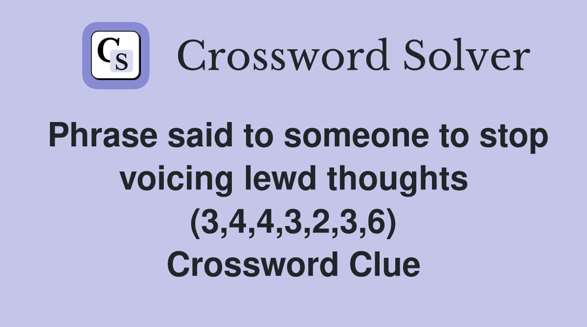 Phrase said to someone to stop voicing lewd thoughts (3,4,4,3,2,3,6) Crossword Clue