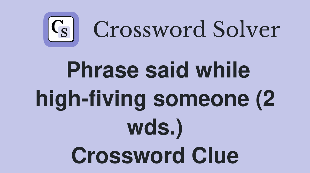 Phrase said while high-fiving someone (2 wds.) Crossword Clue