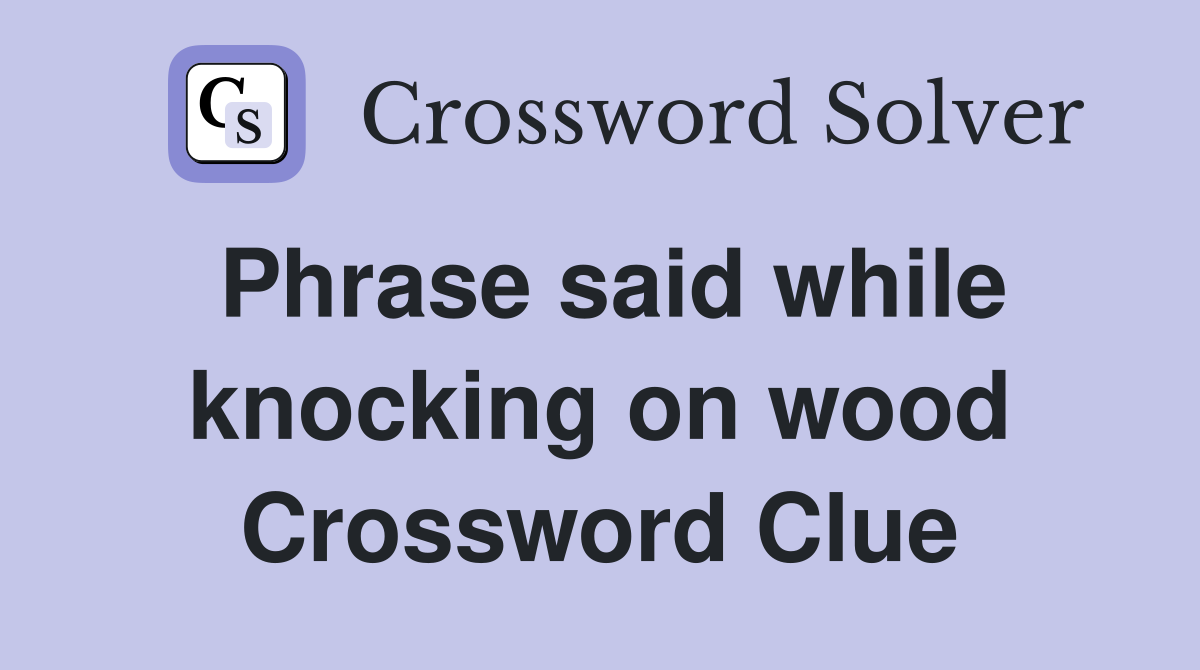 Phrase said while knocking on wood Crossword Clue